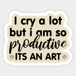 I Cry A Lot But I Am So Productive Its An Art Sticker